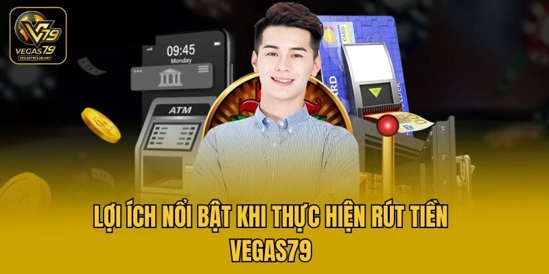 Lợi ích nổi bật khi thực hiện rút tiền Vegas79