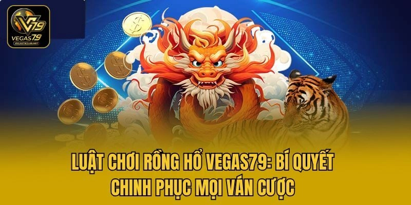 Luật Chơi Rồng Hổ Vegas79: Bí Quyết Chinh Phục Mọi Ván Cược