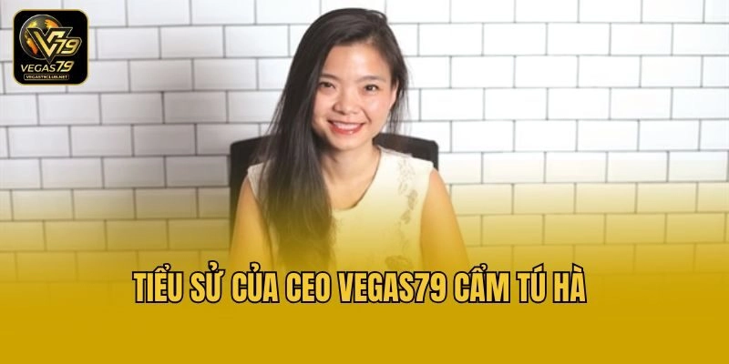 Tiểu sử của CEO Vegas79 Cẩm Tú Hà