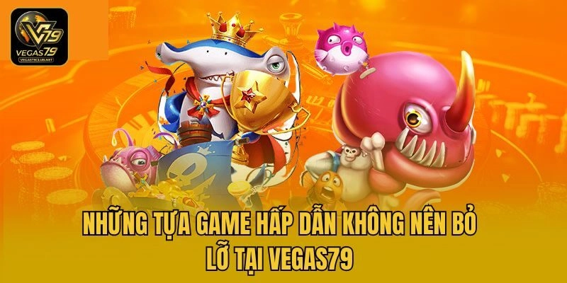 Những tựa game hấp dẫn không nên bỏ lỡ tại Vegas79